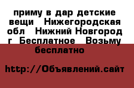 приму в дар детские вещи - Нижегородская обл., Нижний Новгород г. Бесплатное » Возьму бесплатно   